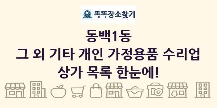 동백1동 그 외 기타 개인 가정용품 수리업 상가 목록 및 정보