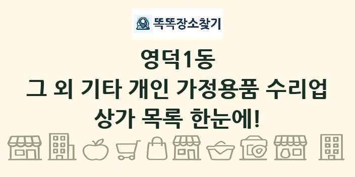 영덕1동 그 외 기타 개인 가정용품 수리업 상가 목록 및 정보