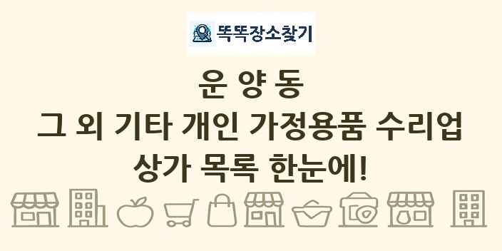 운양동 그 외 기타 개인 가정용품 수리업 상가 목록 및 정보