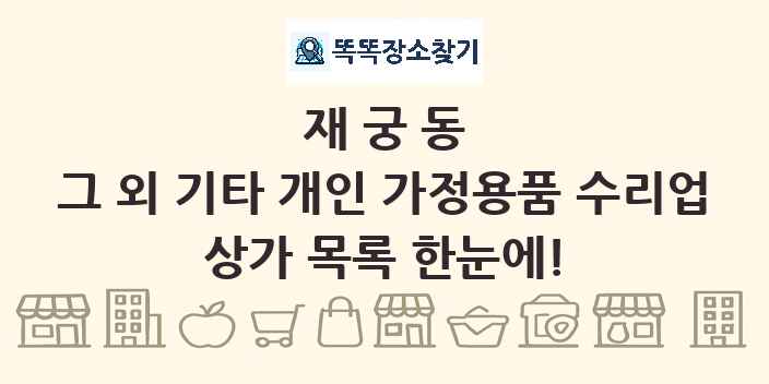 재궁동 그 외 기타 개인 가정용품 수리업 상가 목록 및 정보