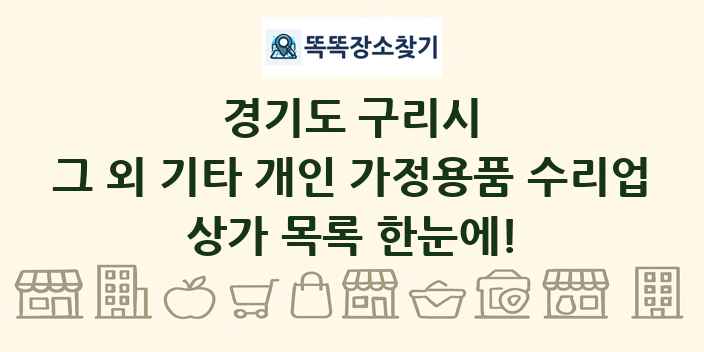경기도 구리시 그 외 기타 개인 가정용품 수리업 상가 목록 및 정보