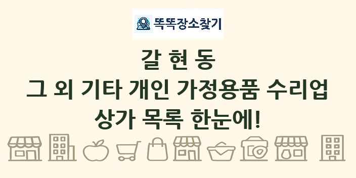 갈현동 그 외 기타 개인 가정용품 수리업 상가 목록 및 정보