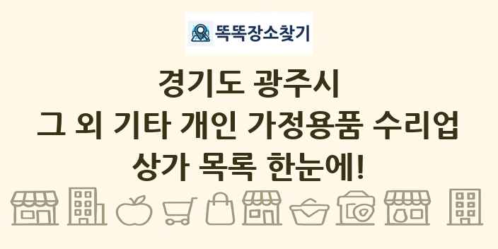 경기도 광주시 그 외 기타 개인 가정용품 수리업 상가 목록 및 정보