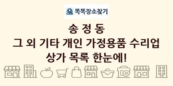 송정동 그 외 기타 개인 가정용품 수리업 상가 목록 및 정보