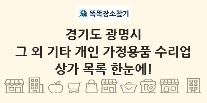 경기도 광명시 그 외 기타 개인 가정용품 수리업 상가 목록 및 정보