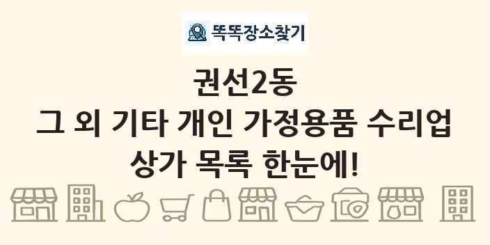 권선2동 그 외 기타 개인 가정용품 수리업 상가 목록 및 정보