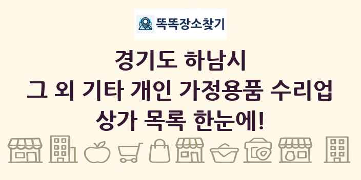 경기도 하남시 그 외 기타 개인 가정용품 수리업 상가 목록 및 정보
