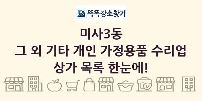 미사3동 그 외 기타 개인 가정용품 수리업 상가 목록 및 정보