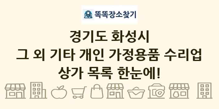 경기도 화성시 그 외 기타 개인 가정용품 수리업 상가 목록 및 정보
