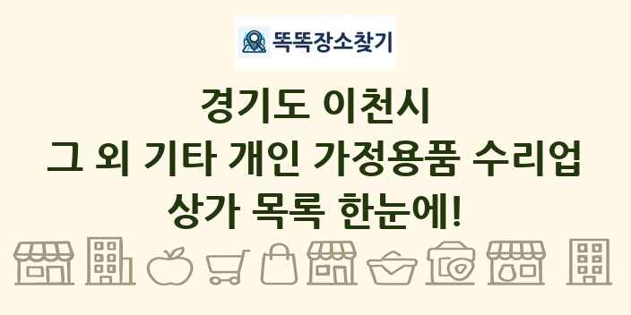 경기도 이천시 그 외 기타 개인 가정용품 수리업 상가 목록 및 정보