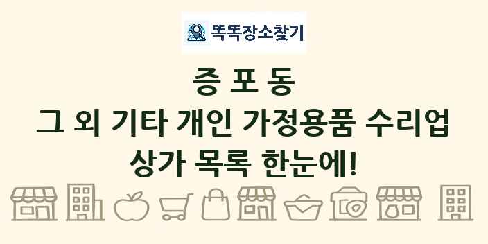 증포동 그 외 기타 개인 가정용품 수리업 상가 목록 및 정보