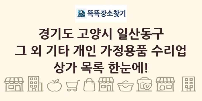 경기도 고양시 일산동구 그 외 기타 개인 가정용품 수리업 상가 목록 및 정보