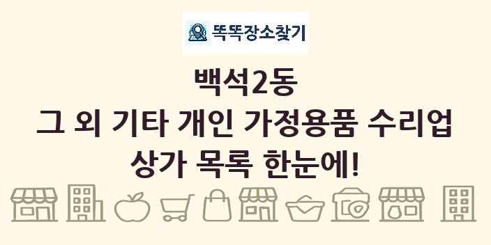 백석2동 그 외 기타 개인 가정용품 수리업 상가 목록 및 정보