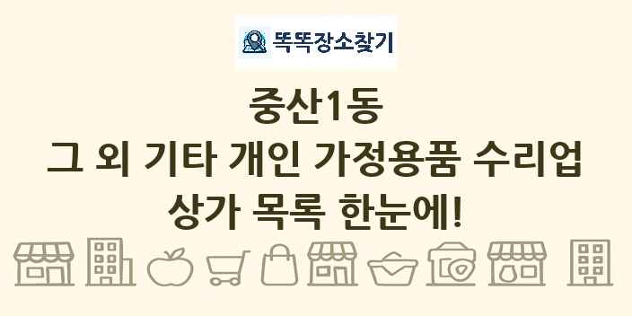 중산1동 그 외 기타 개인 가정용품 수리업 상가 목록 및 정보