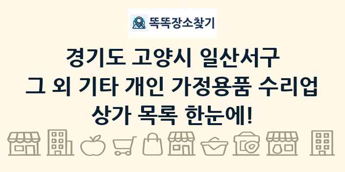 경기도 고양시 일산서구 그 외 기타 개인 가정용품 수리업 상가 목록 및 정보