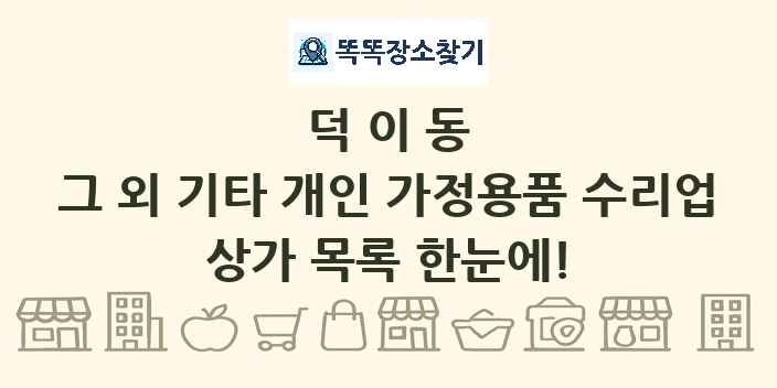 덕이동 그 외 기타 개인 가정용품 수리업 상가 목록 및 정보