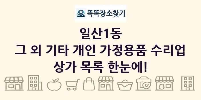 일산1동 그 외 기타 개인 가정용품 수리업 상가 목록 및 정보