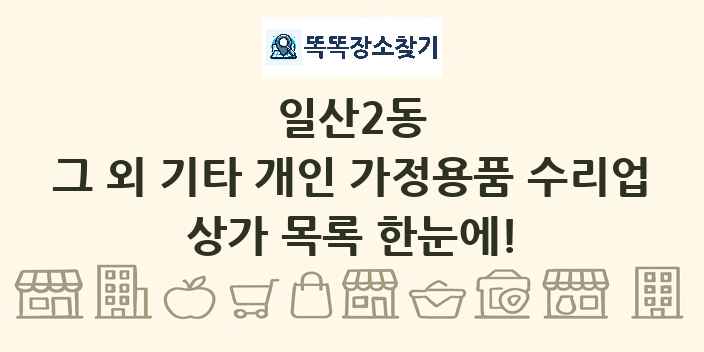 일산2동 그 외 기타 개인 가정용품 수리업 상가 목록 및 정보