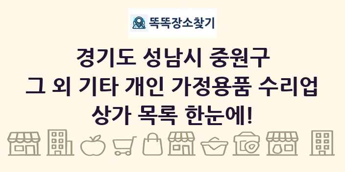 경기도 성남시 중원구 그 외 기타 개인 가정용품 수리업 상가 목록 및 정보
