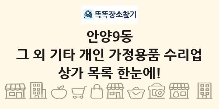 안양9동 그 외 기타 개인 가정용품 수리업 상가 목록 및 정보