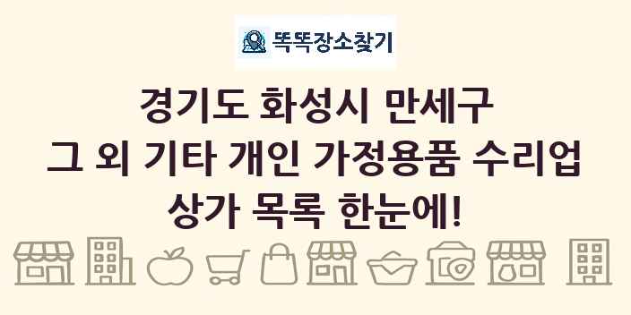 경기도 화성시 만세구 그 외 기타 개인 가정용품 수리업 상가 목록 및 정보