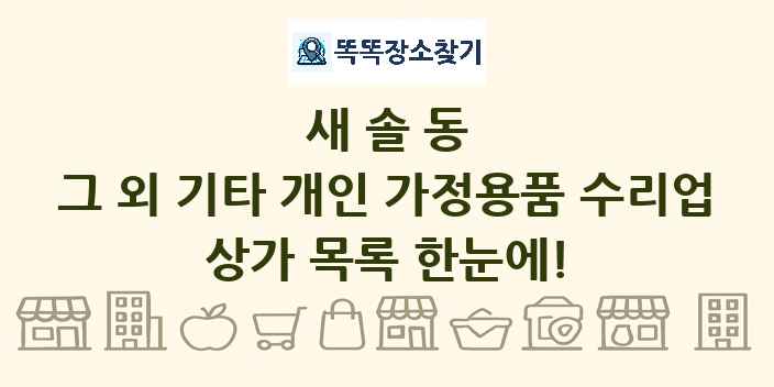 새솔동 그 외 기타 개인 가정용품 수리업 상가 목록 및 정보