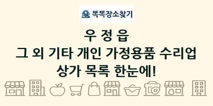 우정읍 그 외 기타 개인 가정용품 수리업 상가 목록 및 정보