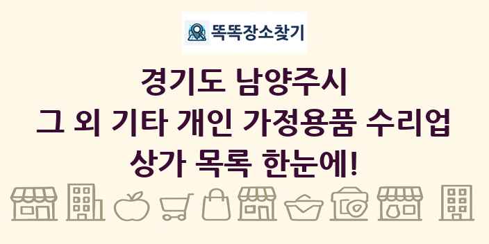 경기도 남양주시 그 외 기타 개인 가정용품 수리업 상가 목록 및 정보