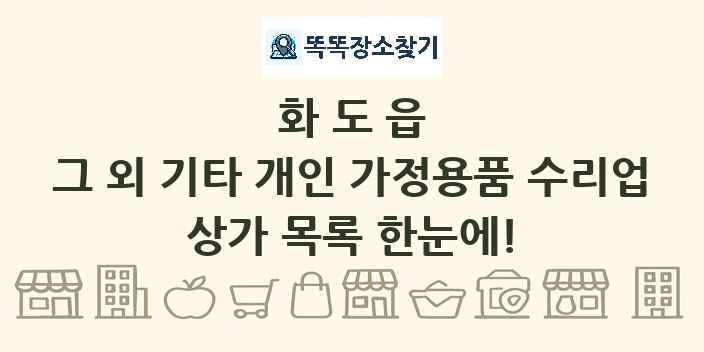 화도읍 그 외 기타 개인 가정용품 수리업 상가 목록 및 정보