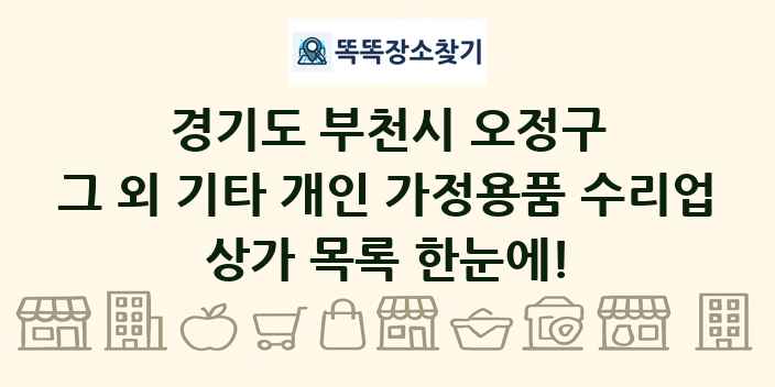 경기도 부천시 오정구 그 외 기타 개인 가정용품 수리업 상가 목록 및 정보
