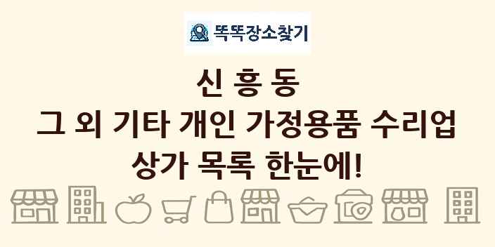 신흥동 그 외 기타 개인 가정용품 수리업 상가 목록 및 정보