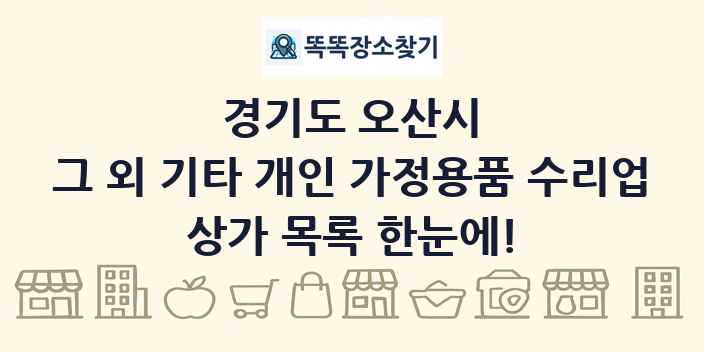경기도 오산시 그 외 기타 개인 가정용품 수리업 상가 목록 및 정보