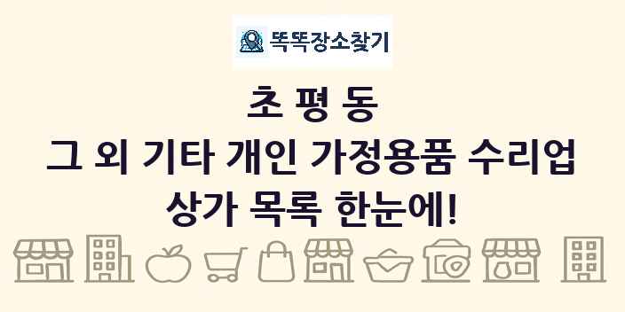 초평동 그 외 기타 개인 가정용품 수리업 상가 목록 및 정보