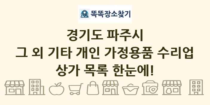 경기도 파주시 그 외 기타 개인 가정용품 수리업 상가 목록 및 정보
