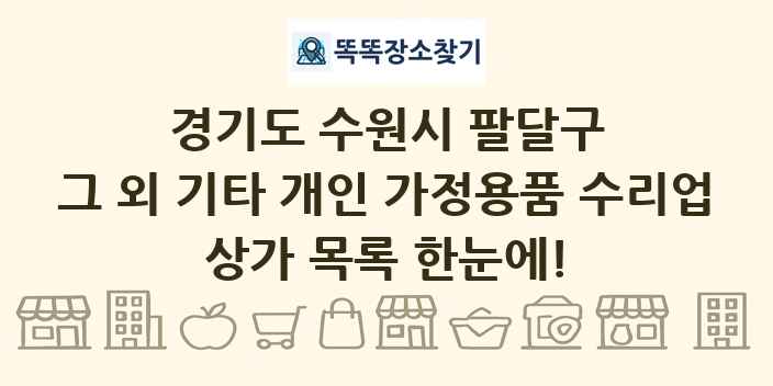 경기도 수원시 팔달구 그 외 기타 개인 가정용품 수리업 상가 목록 및 정보