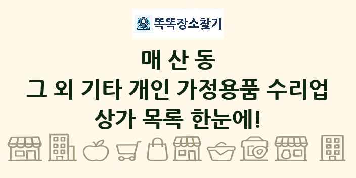 매산동 그 외 기타 개인 가정용품 수리업 상가 목록 및 정보