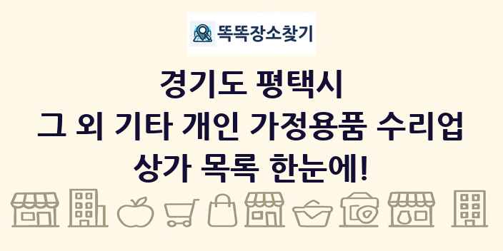 경기도 평택시 그 외 기타 개인 가정용품 수리업 상가 목록 및 정보