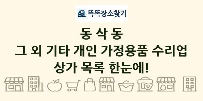 동삭동 그 외 기타 개인 가정용품 수리업 상가 목록 및 정보