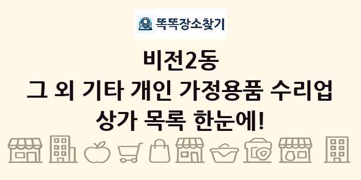 비전2동 그 외 기타 개인 가정용품 수리업 상가 목록 및 정보
