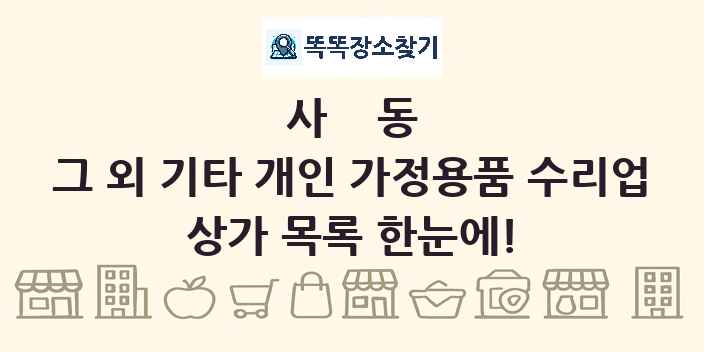 사동 그 외 기타 개인 가정용품 수리업 상가 목록 및 정보