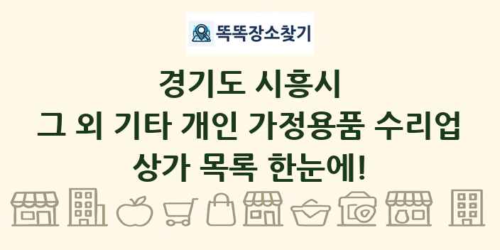 경기도 시흥시 그 외 기타 개인 가정용품 수리업 상가 목록 및 정보