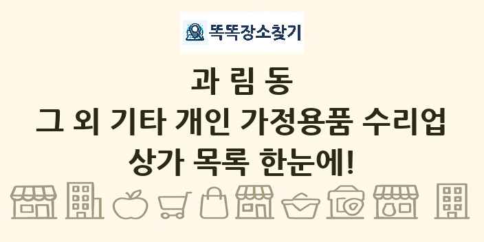 과림동 그 외 기타 개인 가정용품 수리업 상가 목록 및 정보