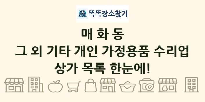 매화동 그 외 기타 개인 가정용품 수리업 상가 목록 및 정보