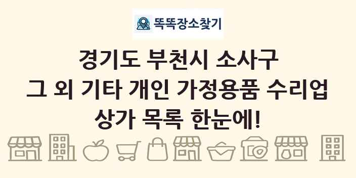 경기도 부천시 소사구 그 외 기타 개인 가정용품 수리업 상가 목록 및 정보
