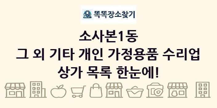 소사본1동 그 외 기타 개인 가정용품 수리업 상가 목록 및 정보
