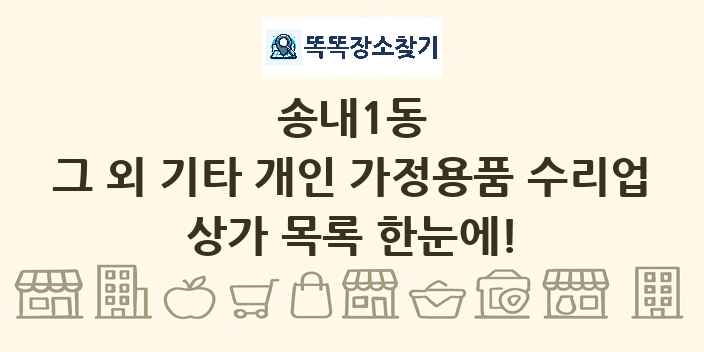 송내1동 그 외 기타 개인 가정용품 수리업 상가 목록 및 정보