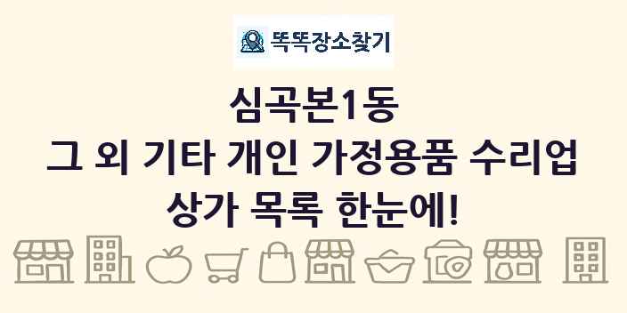 심곡본1동 그 외 기타 개인 가정용품 수리업 상가 목록 및 정보