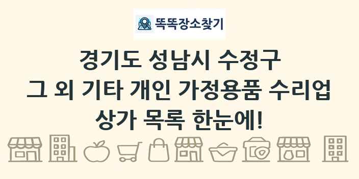 경기도 성남시 수정구 그 외 기타 개인 가정용품 수리업 상가 목록 및 정보