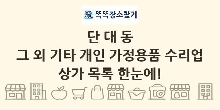 단대동 그 외 기타 개인 가정용품 수리업 상가 목록 및 정보