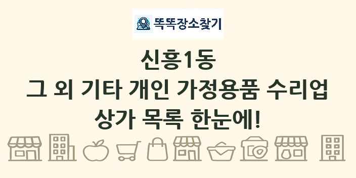 신흥1동 그 외 기타 개인 가정용품 수리업 상가 목록 및 정보